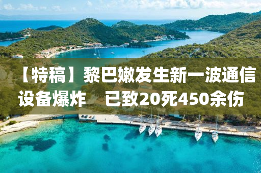 【特稿】黎巴嫩發(fā)生新一波通信設(shè)備爆炸　已致20死450余傷