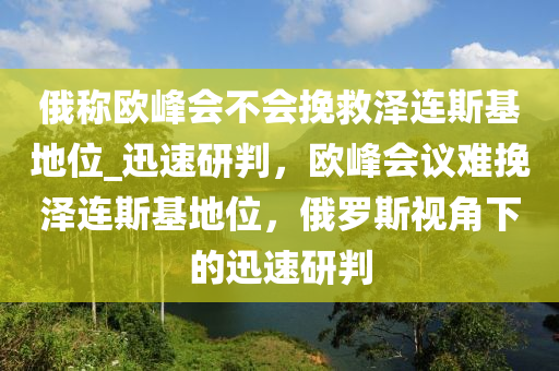 俄稱歐峰會不會挽救澤連斯基地位_迅速研判