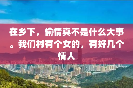 在鄉(xiāng)下，偷情真不是什么大事。我們村有個女的，有好幾個情人