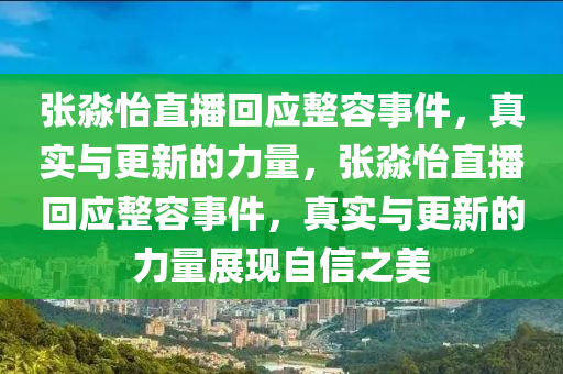 張淼怡直播回應(yīng)整容事件，真實與更新的力量，張淼怡直播回應(yīng)整容事件，真實與更新的力量展現(xiàn)自信之美