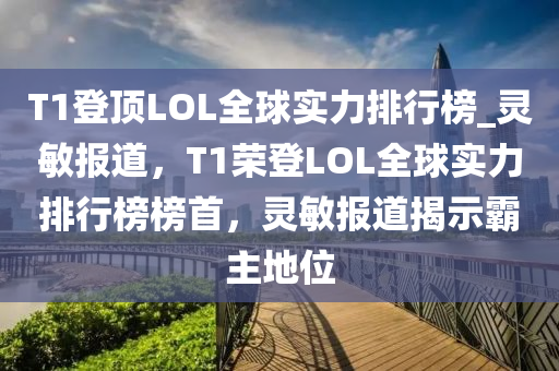 T1登頂LOL全球?qū)嵙ε判邪馹靈敏報道，T1榮登LOL全球?qū)嵙ε判邪癜袷?，靈敏報道揭示霸主地位