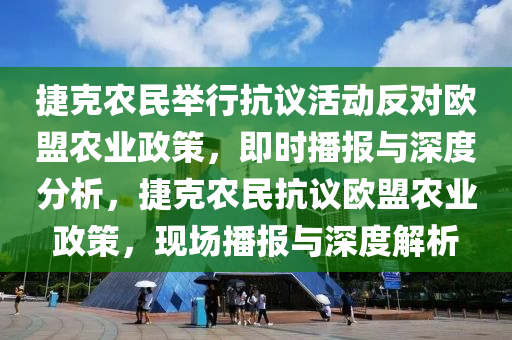 捷克農(nóng)民舉行抗議活動反對歐盟農(nóng)業(yè)政策·即時播報