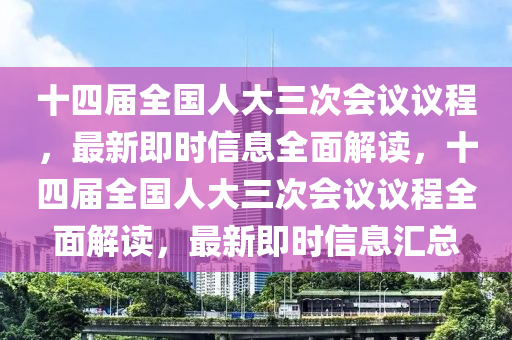 十四屆全國人大三次會議議程，最新即時(shí)信息全面解讀，十四屆全國人大三次會議議程全面解讀，最新即時(shí)信息匯總