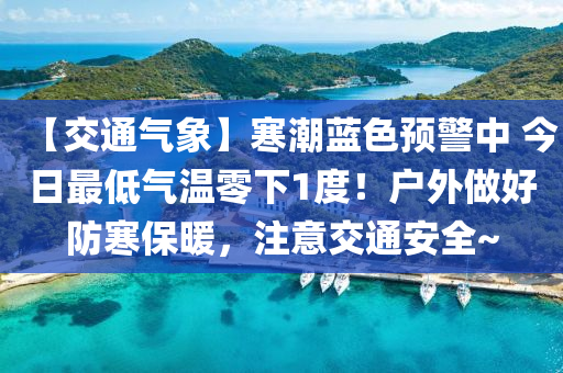 【交通氣象】寒潮藍(lán)色預(yù)警中 今日最低氣溫零下1度！戶外做好防寒保暖，注意交通安全~