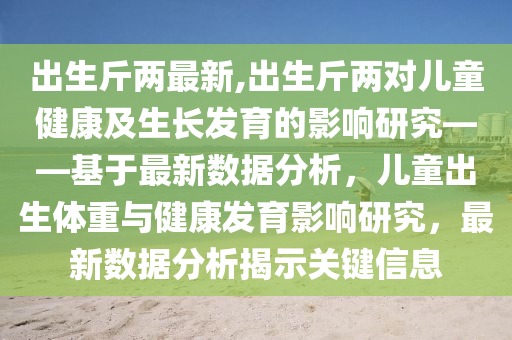 出生斤兩最新,出生斤兩對兒童健康及生長發(fā)育的影響研究——基于最新數(shù)據(jù)分析，兒童出生體重與健康發(fā)育影響研究，最新數(shù)據(jù)分析揭示關(guān)鍵信息