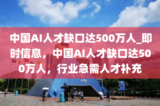 中國AI人才缺口達(dá)500萬人_即時(shí)信息，中國AI人才缺口達(dá)500萬人，行業(yè)急需人才補(bǔ)充