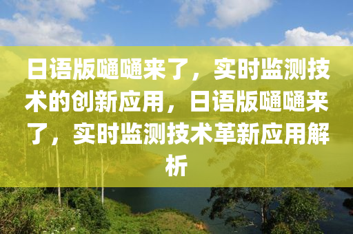 日語版嗵嗵來了，實時監(jiān)測技術(shù)的創(chuàng)新應(yīng)用，日語版嗵嗵來了，實時監(jiān)測技術(shù)革新應(yīng)用解析