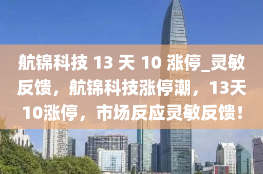 航錦科技 13 天 10 漲停_靈敏反饋，航錦科技漲停潮，13天10漲停，市場(chǎng)反應(yīng)靈敏反饋！