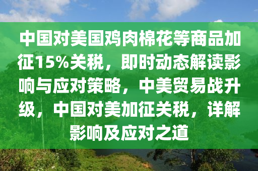 中國(guó)對(duì)美國(guó)雞肉棉花等商品加征15%關(guān)稅，即時(shí)動(dòng)態(tài)解讀影響與應(yīng)對(duì)策略，中美貿(mào)易戰(zhàn)升級(jí)，中國(guó)對(duì)美加征關(guān)稅，詳解影響及應(yīng)對(duì)之道