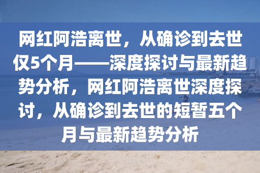 網(wǎng)紅阿浩離世 從確診到去世僅 5 個(gè)月_最新趨勢(shì)