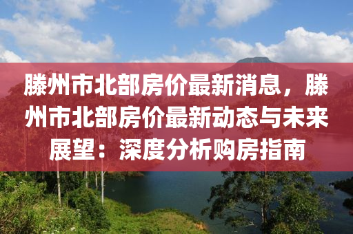 滕州市北部房價(jià)最新消息，滕州市北部房價(jià)最新動(dòng)態(tài)與未來展望：深度分析購房指南