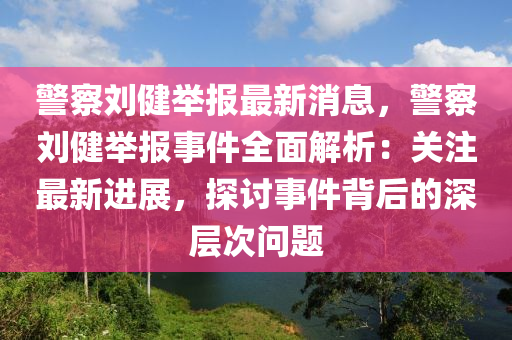 警察劉健舉報(bào)最新消息，警察劉健舉報(bào)事件全面解析：關(guān)注最新進(jìn)展，探討事件背后的深層次問題