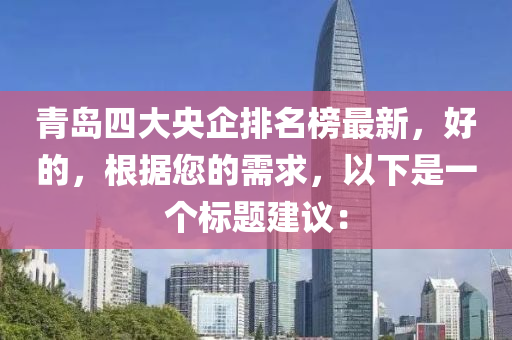 青島四大央企排名榜最新，好的，根據(jù)您的需求，以下是一個(gè)標(biāo)題建議：