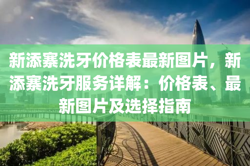 新添寨洗牙價格表最新圖片，新添寨洗牙服務詳解：價格表、最新圖片及選擇指南