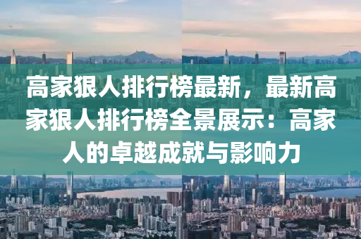 高家狠人排行榜最新，最新高家狠人排行榜全景展示：高家人的卓越成就與影響力