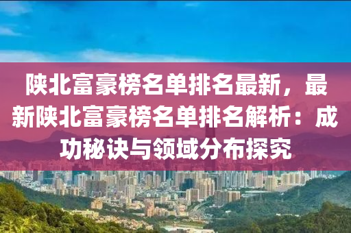 陜北富豪榜名單排名最新，最新陜北富豪榜名單排名解析：成功秘訣與領(lǐng)域分布探究