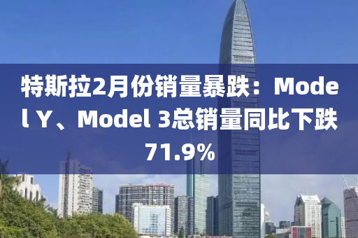 特斯拉2月份銷量暴跌：Model Y、Model 3總銷量同比下跌71.9%