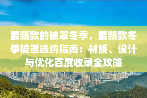 最新款的被罩冬季，最新款冬季被罩選購指南：材質(zhì)、設(shè)計與優(yōu)化百度收錄全攻略