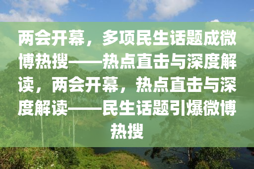 兩會(huì)開幕，多項(xiàng)民生話題成微博熱搜——熱點(diǎn)直擊與深度解讀，兩會(huì)開幕，熱點(diǎn)直擊與深度解讀——民生話題引爆微博熱搜