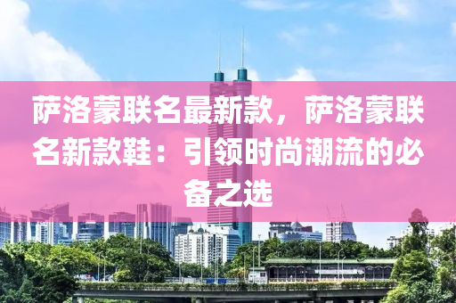 薩洛蒙聯(lián)名最新款，薩洛蒙聯(lián)名新款鞋：引領(lǐng)時(shí)尚潮流的必備之選