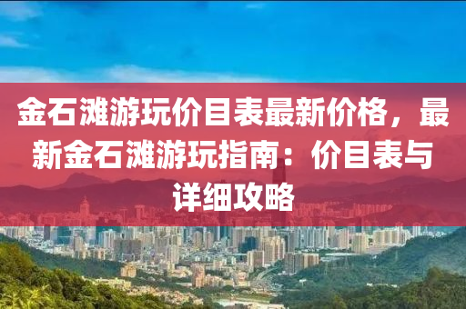 金石灘游玩價目表最新價格，最新金石灘游玩指南：價目表與詳細攻略