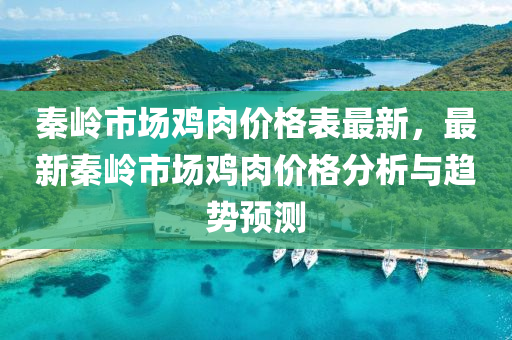 秦嶺市場雞肉價格表最新，最新秦嶺市場雞肉價格分析與趨勢預測