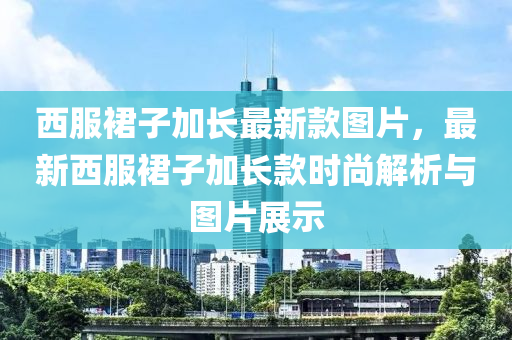 西服裙子加長最新款圖片，最新西服裙子加長款時(shí)尚解析與圖片展示