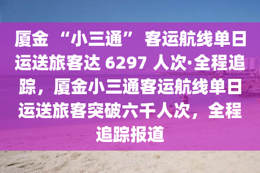 廈金 “小三通” 客運(yùn)航線單日運(yùn)送旅客達(dá) 6297 人次·全程追蹤