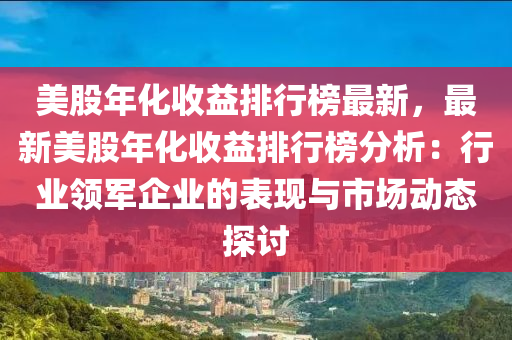 美股年化收益排行榜最新，最新美股年化收益排行榜分析：行業(yè)領(lǐng)軍企業(yè)的表現(xiàn)與市場動(dòng)態(tài)探討