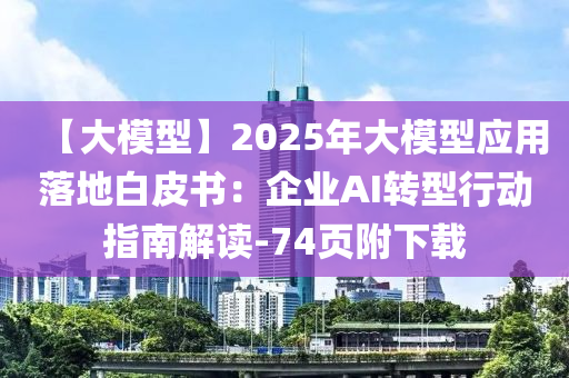 【大模型】2025年大模型應(yīng)用落地白皮書：企業(yè)AI轉(zhuǎn)型行動(dòng)指南解讀-74頁附下載