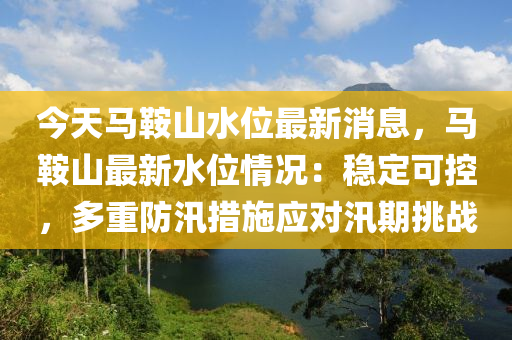 今天馬鞍山水位最新消息，馬鞍山最新水位情況：穩(wěn)定可控，多重防汛措施應(yīng)對汛期挑戰(zhàn)