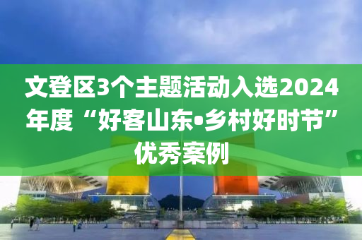 文登區(qū)3個主題活動入選2024年度“好客山東?鄉(xiāng)村好時節(jié)”優(yōu)秀案例