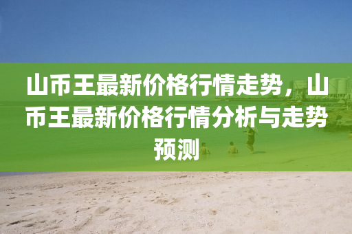 山幣王最新價格行情走勢，山幣王最新價格行情分析與走勢預(yù)測