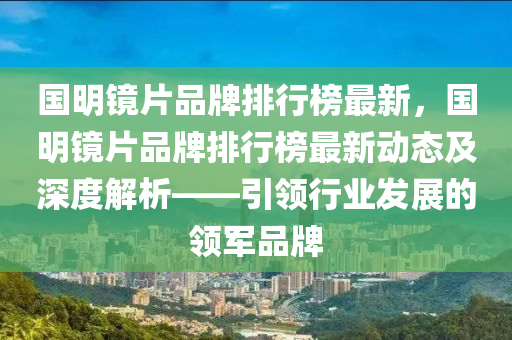 國明鏡片品牌排行榜最新，國明鏡片品牌排行榜最新動態(tài)及深度解析——引領行業(yè)發(fā)展的領軍品牌