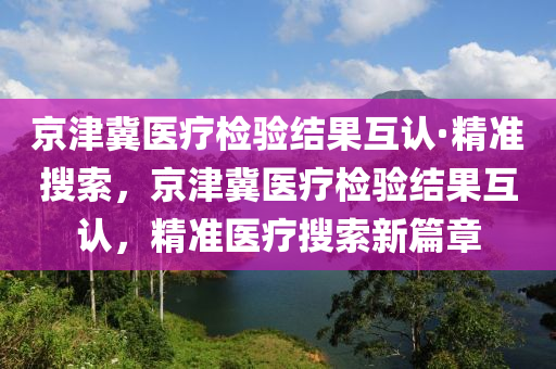 京津冀醫(yī)療檢驗結果互認·精準搜索