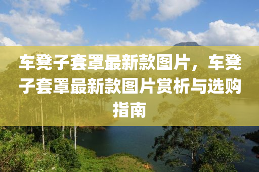 車凳子套罩最新款圖片，車凳子套罩最新款圖片賞析與選購(gòu)指南