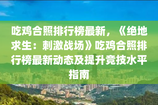 吃雞合照排行榜最新，《絕地求生：刺激戰(zhàn)場(chǎng)》吃雞合照排行榜最新動(dòng)態(tài)及提升競(jìng)技水平指南