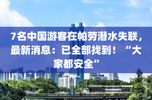 7名中國游客在帕勞潛水失聯(lián)，最新消息：已全部找到！“大家都安全”