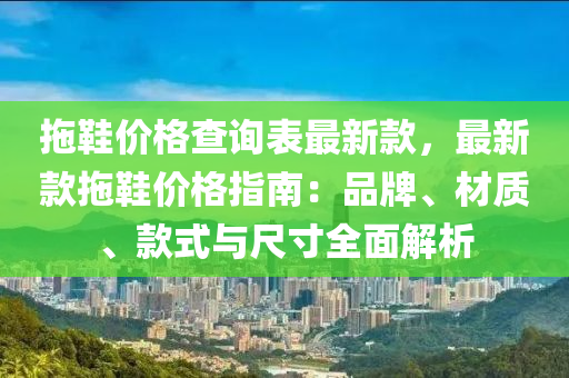 拖鞋價(jià)格查詢表最新款，最新款拖鞋價(jià)格指南：品牌、材質(zhì)、款式與尺寸全面解析