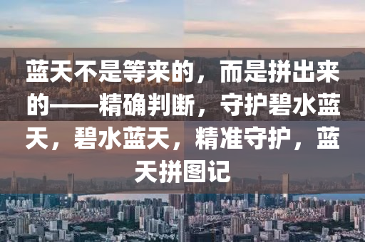 藍(lán)天不是等來的，而是拼出來的——精確判斷，守護(hù)碧水藍(lán)天，碧水藍(lán)天，精準(zhǔn)守護(hù)，藍(lán)天拼圖記