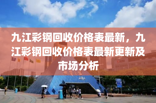 九江彩鋼回收價格表最新，九江彩鋼回收價格表最新更新及市場分析