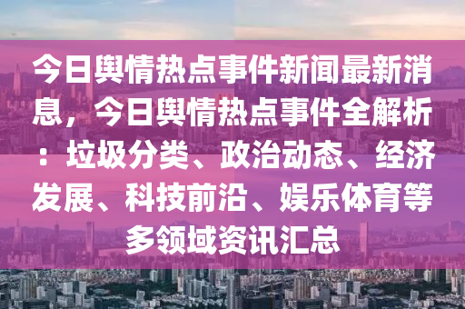 今日輿情熱點(diǎn)事件新聞最新消息，今日輿情熱點(diǎn)事件全解析：垃圾分類、政治動(dòng)態(tài)、經(jīng)濟(jì)發(fā)展、科技前沿、娛樂體育等多領(lǐng)域資訊匯總