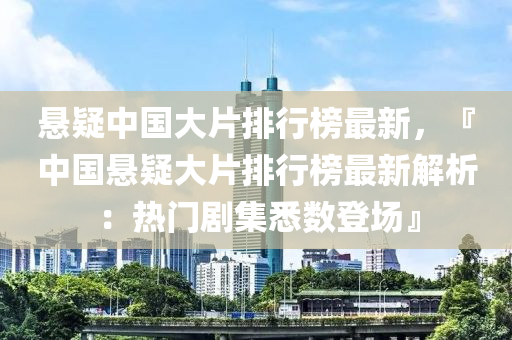 懸疑中國(guó)大片排行榜最新，『中國(guó)懸疑大片排行榜最新解析：熱門劇集悉數(shù)登場(chǎng)』