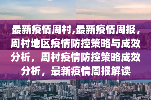 最新疫情周村,最新疫情周报，周村地区疫情防控策略与成效分析，周村疫情防控策略成效分析，最新疫情周报解读