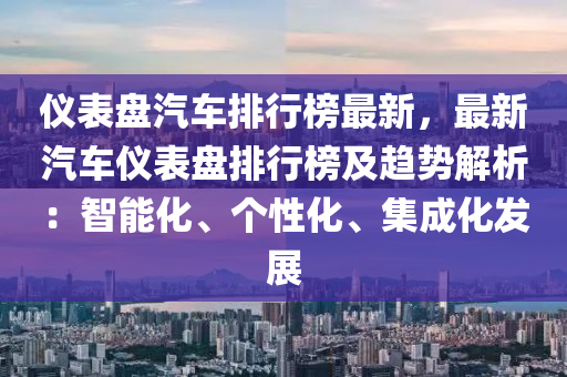 儀表盤汽車排行榜最新，最新汽車儀表盤排行榜及趨勢解析：智能化、個性化、集成化發(fā)展