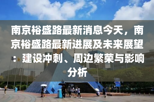 南京裕盛路最新消息今天，南京裕盛路最新進展及未來展望：建設(shè)沖刺、周邊繁榮與影響分析