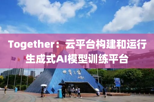 Together：云平臺構(gòu)建和運行生成式AI模型訓(xùn)練平臺