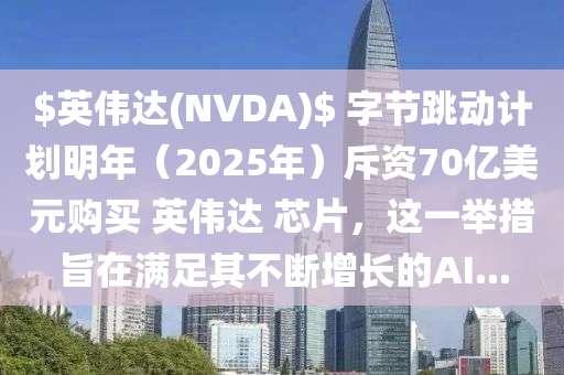 $英偉達(dá)(NVDA)$ 字節(jié)跳動(dòng)計(jì)劃明年（2025年）斥資70億美元購(gòu)買 英偉達(dá) 芯片，這一舉措旨在滿足其不斷增長(zhǎng)的AI...