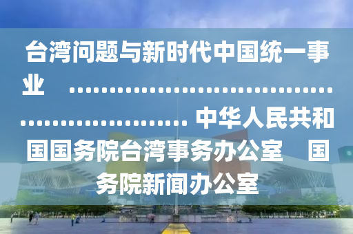 臺灣問題與新時代中國統(tǒng)一事業(yè)　……………………………………………… 中華人民共和國國務(wù)院臺灣事務(wù)辦公室　國務(wù)院新聞辦公室