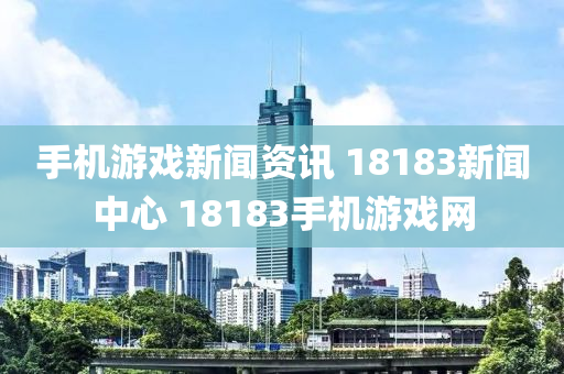 手機游戲新聞資訊 18183新聞中心 18183手機游戲網(wǎng)